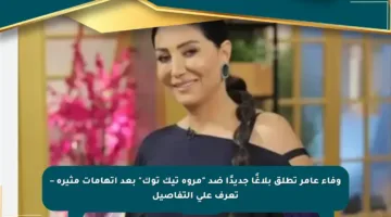 وفاء عامر تطلق بلاغًا جديدًا ضد “مروة تيك توك” بعد اتهامات مثيرة – تعرف على التفاصيل